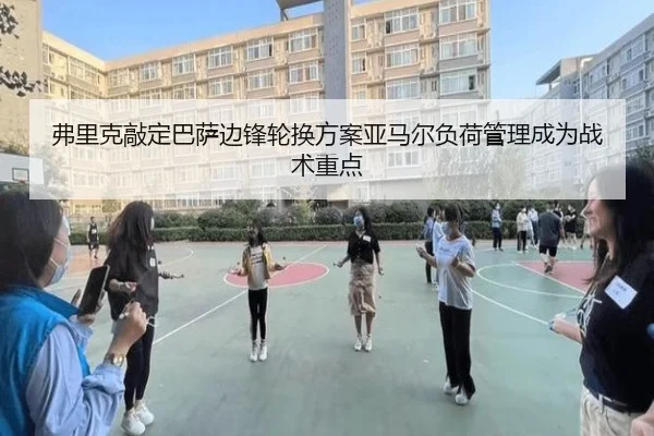 弗里克敲定巴萨边锋轮换方案亚马尔负荷管理成为战术重点